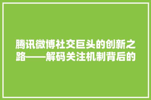 腾讯微博社交巨头的创新之路——解码关注机制背后的逻辑 神马SEO