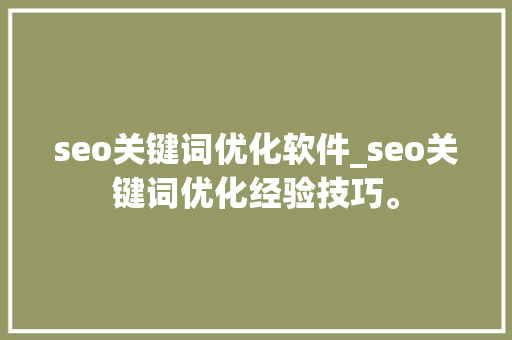 seo关键词优化软件_seo关键词优化经验技巧。 seo关键词优化软件_seo关键词优化经验技巧。 SEO关键词
