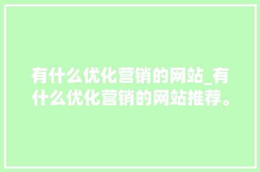 有什么优化营销的网站_有什么优化营销的网站推荐。 有什么优化营销的网站_有什么优化营销的网站推荐。 必应SEO