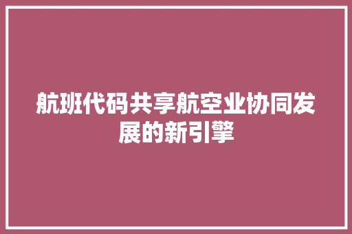 航班代码共享航空业协同发展的新引擎 网站建设公司