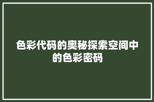 色彩代码的奥秘探索空间中的色彩密码 必应SEO 色彩代码的奥秘探索空间中的色彩密码 必应SEO