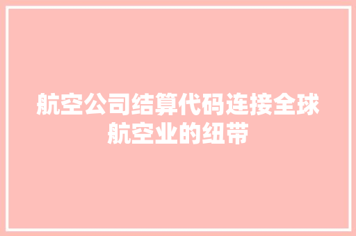 航空公司结算代码连接全球航空业的纽带