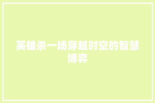 英雄杀一场穿越时空的智慧博弈 网站建设公司