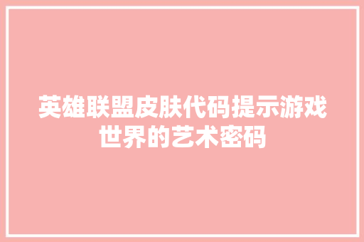 英雄联盟皮肤代码提示游戏世界的艺术密码