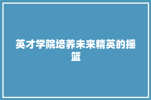 英才学院培养未来精英的摇篮
