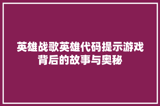 英雄战歌英雄代码提示游戏背后的故事与奥秘