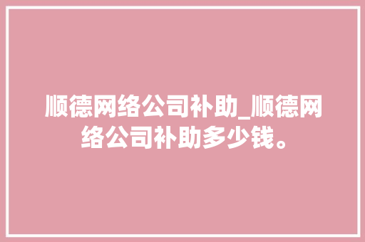 顺德网络公司补助_顺德网络公司补助多少钱。