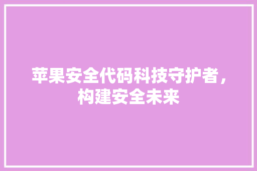 苹果安全代码科技守护者，构建安全未来