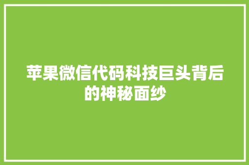 苹果微信代码科技巨头背后的神秘面纱
