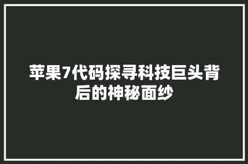 苹果7代码探寻科技巨头背后的神秘面纱