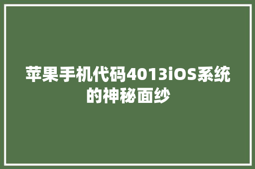 苹果手机代码4013iOS系统的神秘面纱