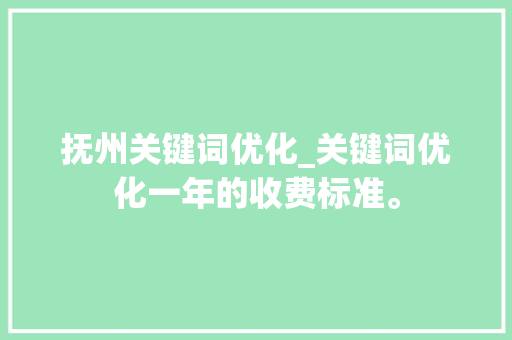 抚州关键词优化_关键词优化一年的收费标准。 抚州关键词优化_关键词优化一年的收费标准。 SEO关键词