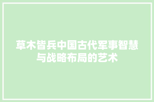 草木皆兵中国古代军事智慧与战略布局的艺术