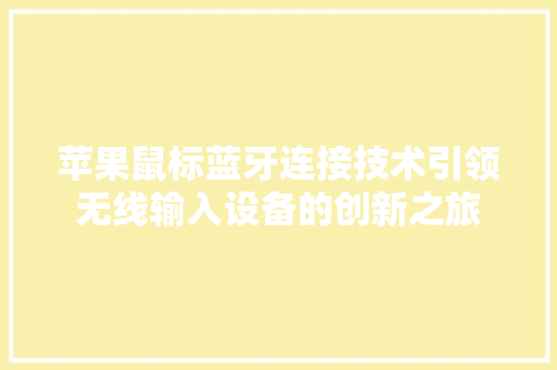 苹果鼠标蓝牙连接技术引领无线输入设备的创新之旅
