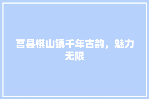 莒县棋山镇千年古韵，魅力无限