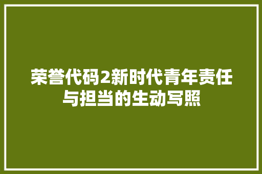 荣誉代码2新时代青年责任与担当的生动写照