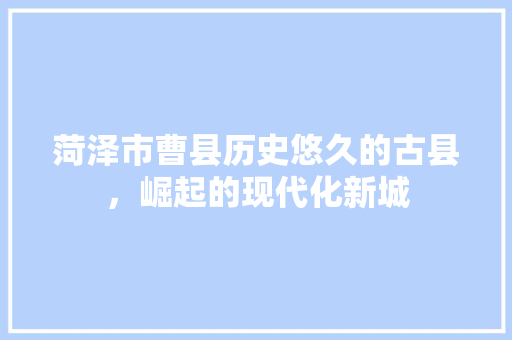 菏泽市曹县历史悠久的古县，崛起的现代化新城