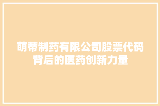 萌蒂制药有限公司股票代码背后的医药创新力量