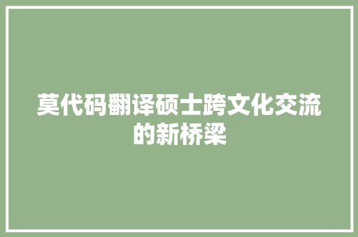 莫代码翻译硕士跨文化交流的新桥梁 网站建设公司