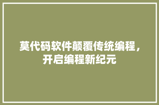 莫代码软件颠覆传统编程，开启编程新纪元 搜狗SEO