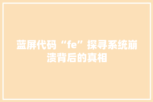 蓝屏代码“fe”探寻系统崩溃背后的真相 搜狗SEO