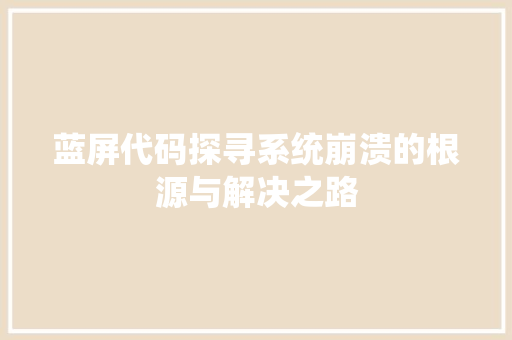蓝屏代码探寻系统崩溃的根源与解决之路 搜狗SEO