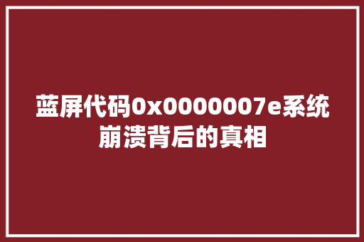 蓝屏代码0x0000007e系统崩溃背后的真相 SEO关键词