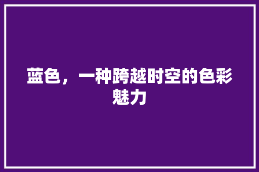 蓝色,一种跨越时空的色彩魅力 神马SEO 蓝色,一种跨越时空的色彩魅力 神马SEO