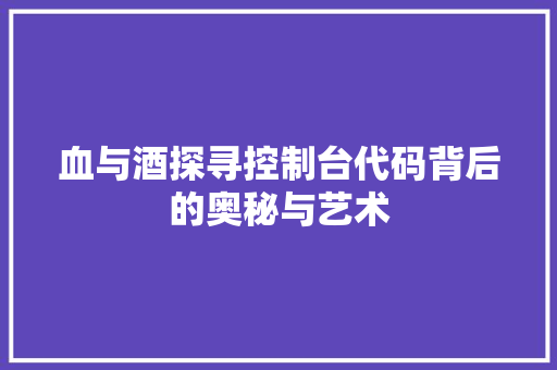 血与酒探寻控制台代码背后的奥秘与艺术