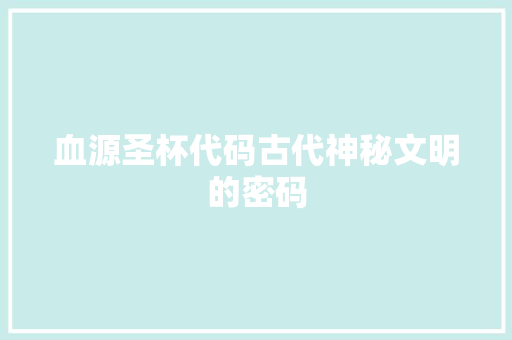 血源圣杯代码古代神秘文明的密码