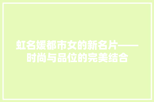 虹名媛都市女的新名片——时尚与品位的完美结合