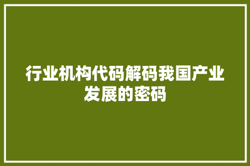 行业机构代码解码我国产业发展的密码 网站建设公司