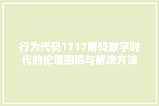 行为代码1717解码数字时代的伦理困境与解决方法 搜狗SEO
