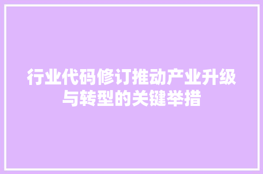 行业代码修订推动产业升级与转型的关键举措 神马SEO