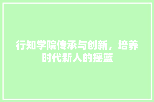 行知学院传承与创新，培养时代新人的摇篮
