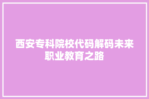 西安专科院校代码解码未来职业教育之路 神马SEO