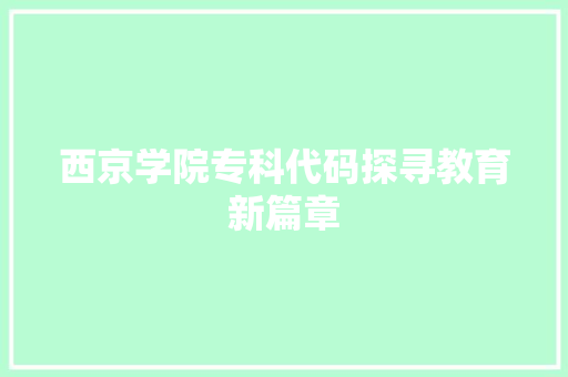 西京学院专科代码探寻教育新篇章 神马SEO