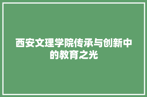 西安文理学院传承与创新中的教育之光