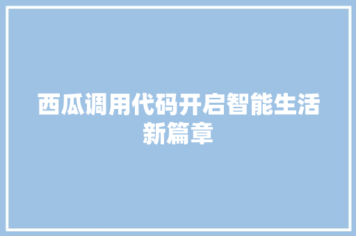 西瓜调用代码开启智能生活新篇章