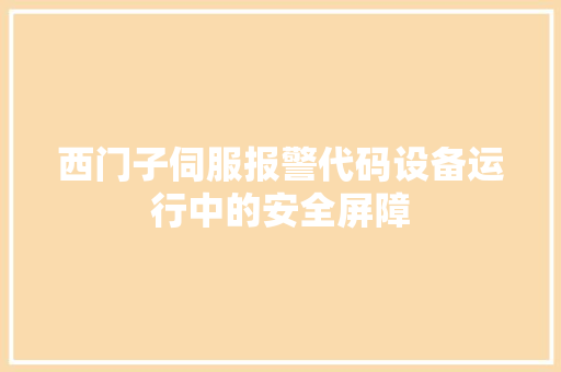 西门子伺服报警代码设备运行中的安全屏障