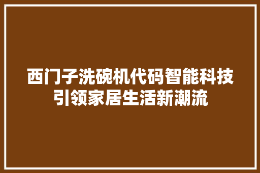 西门子洗碗机代码智能科技引领家居生活新潮流