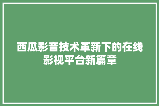 西瓜影音技术革新下的在线影视平台新篇章 百度SEO