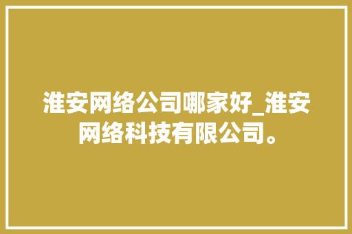 淮安网络公司哪家好_淮安网络科技有限公司。 淮安网络公司哪家好_淮安网络科技有限公司。 网站建设公司