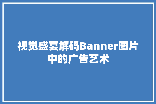 视觉盛宴解码Banner图片中的广告艺术