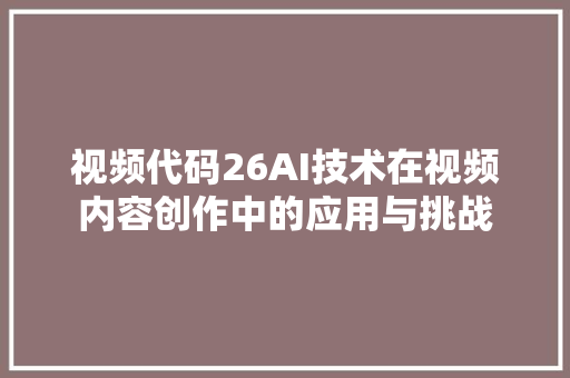 视频代码26AI技术在视频内容创作中的应用与挑战