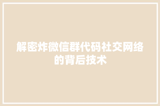 解密炸微信群代码社交网络的背后技术 必应SEO