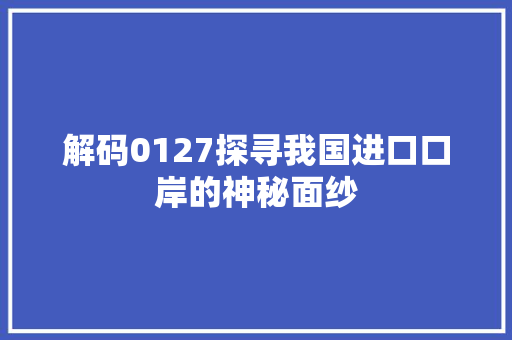 解码0127探寻我国进口口岸的神秘面纱