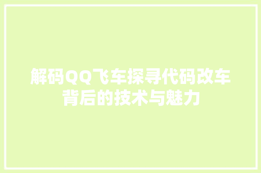 解码QQ飞车探寻代码改车背后的技术与魅力 百度SEO