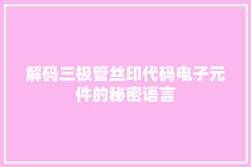 解码三极管丝印代码电子元件的秘密语言 搜狗SEO