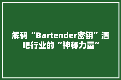 解码“Bartender密钥”酒吧行业的“神秘力量”